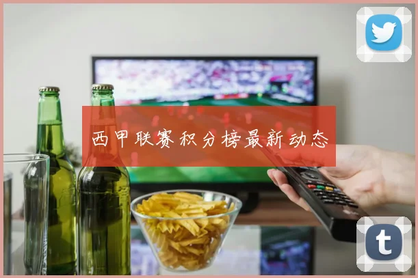 西甲联赛积分榜最新动态