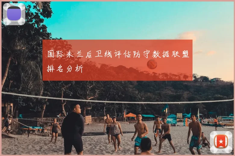 国际米兰后卫线评估防守数据联盟排名分析