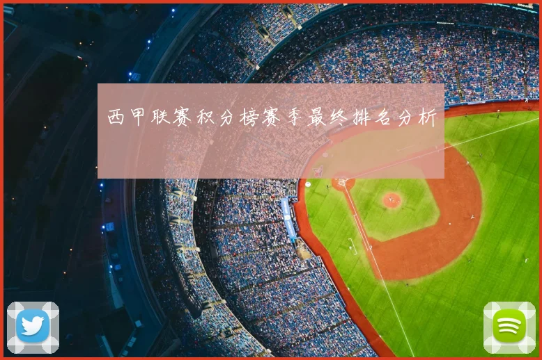 西甲联赛积分榜赛季最终排名分析